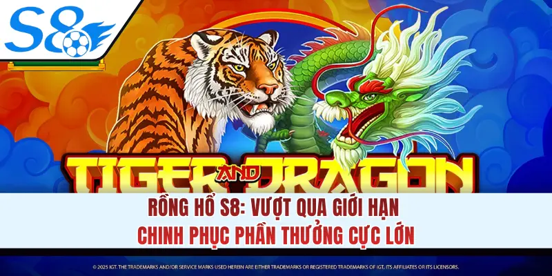 Rồng Hổ S8: Vượt Qua Giới Hạn Chinh Phục Phần Thưởng Cực Lớn