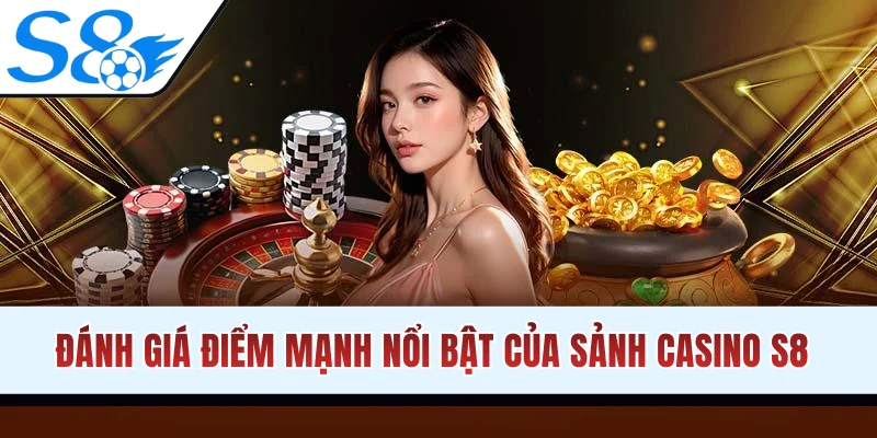 Đánh giá điểm mạnh nổi bật của sảnh casino S8
