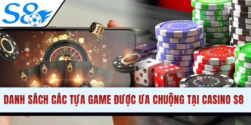 Danh sách các tựa game được ưa chuộng nhất tại casino S8