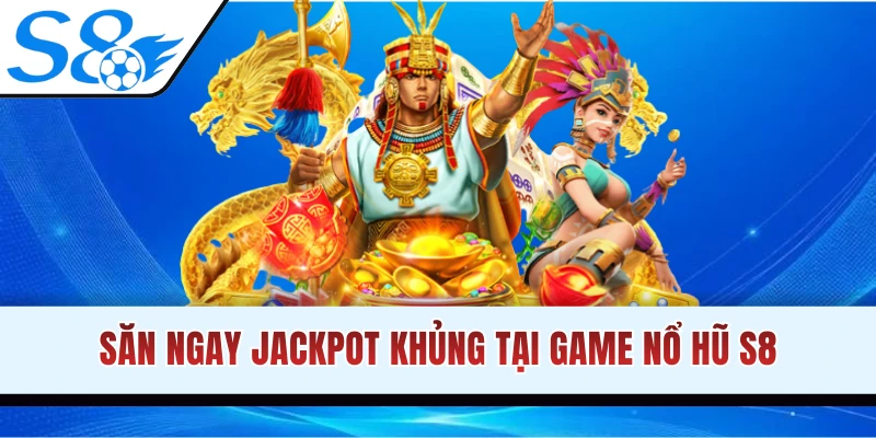 Chơi game slot S8 nhận tích lũy Jackpot khủng