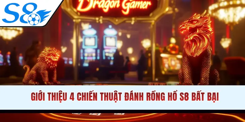 Giới thiệu 4 chiến thuật đánh Rồng Hổ S8 bất bại