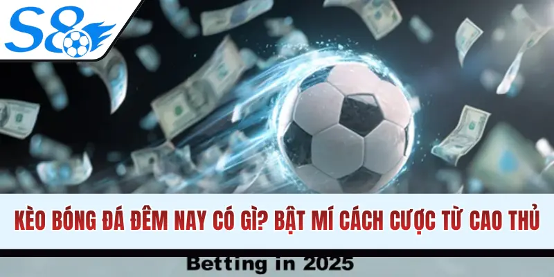 Kèo Bóng Đá Đêm Nay Có Gì? Bật Mí Cách Cược Từ Cao Thủ