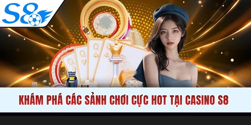 Khám phá các sảnh chơi cực hot tại casino S8