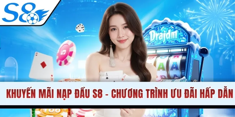 Khuyến Mãi Nạp Đầu S8 - Chương Trình Ưu Đãi Hấp Dẫn Nhất