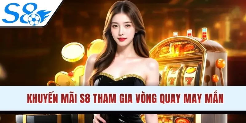 Khuyến mãi S8 tham gia vòng quay may mắn thưởng lớn