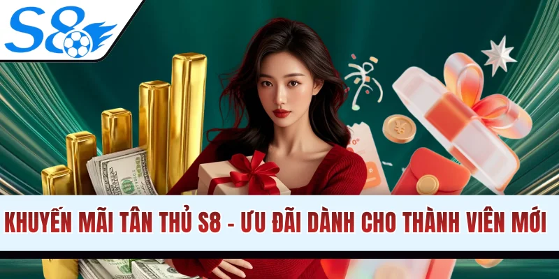 Khuyến Mãi Tân Thủ S8 - Ưu Đãi Khủng Dành Cho Thành Viên Mới