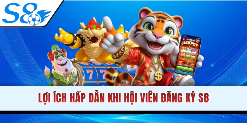 Lợi ích hấp dẫn khi đăng ký s8