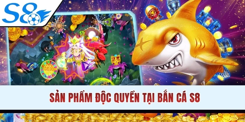 Sản phẩm độc quyền tại bắn cá S8