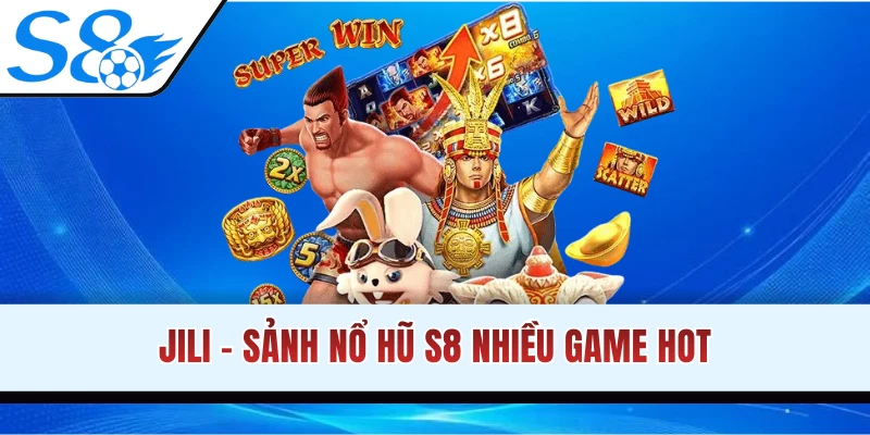 Sảnh nổ hũ S8 JILI cung cấp hàng loạt game hấp dẫn
