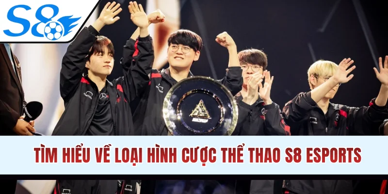 Tìm hiểu về loại hình cược thể thao S8 eSports