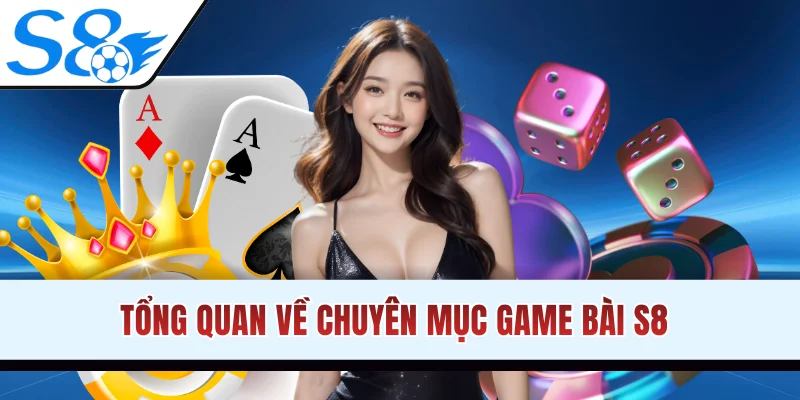 Tổng quan về chuyên mục game bài S8