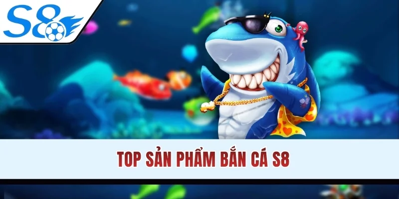 Top sản phẩm bắn cá S8